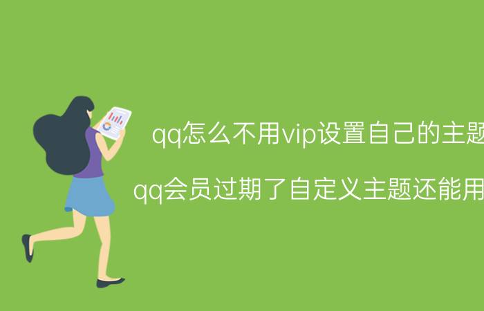 qq怎么不用vip设置自己的主题 qq会员过期了自定义主题还能用吗？